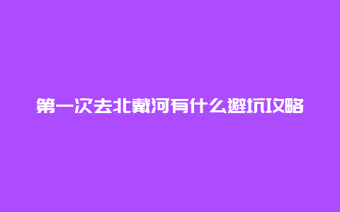 第一次去北戴河有什么避坑攻略?