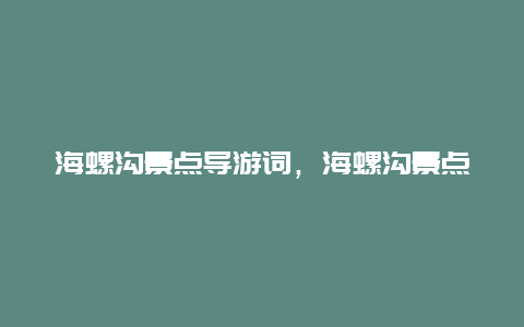 海螺沟景点导游词，海螺沟景点导游图