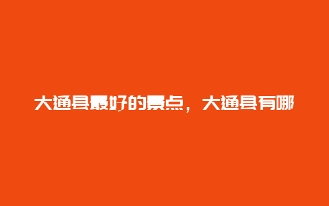 大通县最好的景点，大通县有哪些好景点