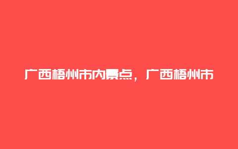 广西梧州市内景点，广西梧州市区景点