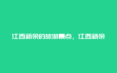 江西新余的旅游景点，江西新余著名景点