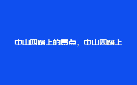 中山四路上的景点，中山四路上的景点有哪些