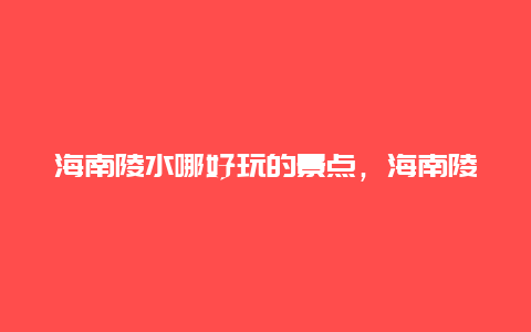 海南陵水哪好玩的景点，海南陵水哪里好玩的景点