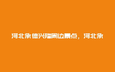 河北承德兴隆周边景点，河北承德兴隆周边景点介绍