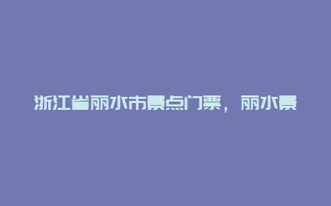 浙江省丽水市景点门票，丽水景区门票