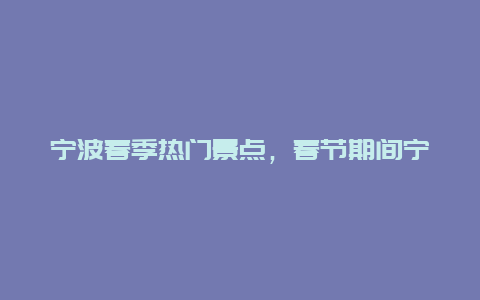 宁波春季热门景点，春节期间宁波周边旅游景点