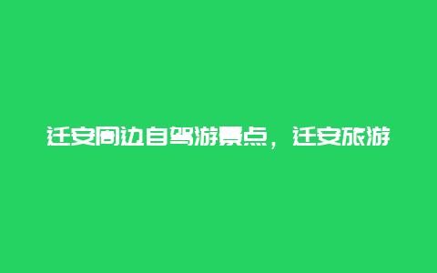 迁安周边自驾游景点，迁安旅游攻略景点推荐