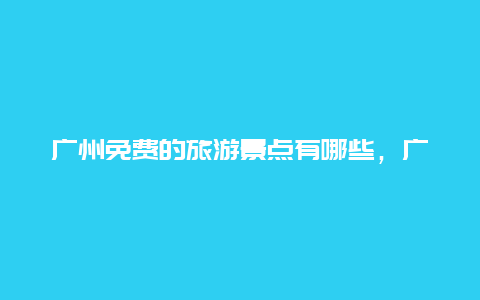 广州免费的旅游景点有哪些，广州有哪些免费好玩的景点