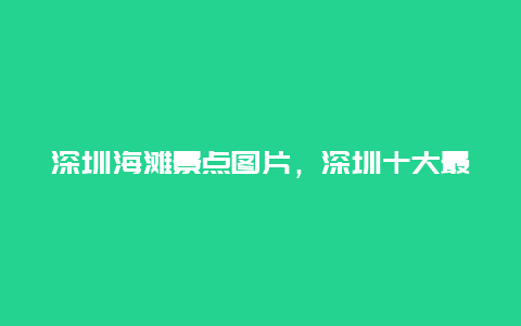 深圳海滩景点图片，深圳十大最美海滩景点介绍