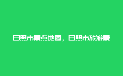 日照市景点地图，日照市旅游景点地图