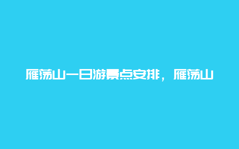 雁荡山一日游景点安排，雁荡山景区游玩顺序