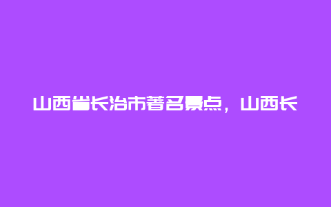 山西省长治市著名景点，山西长治市旅游景点大全