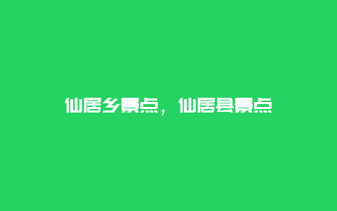 仙居乡景点，仙居县景点