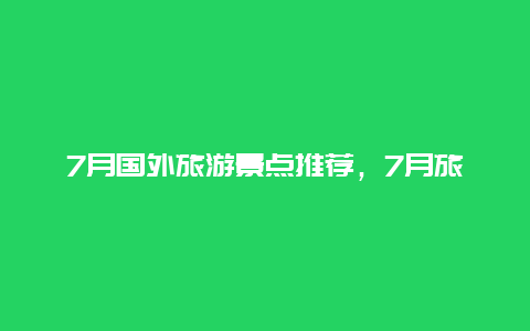 7月国外旅游景点推荐，7月旅游最佳地方国外