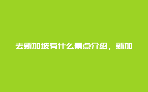 去新加坡有什么景点介绍，新加坡有什么景点?