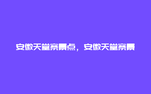 安徽天堂寨景点，安徽天堂寨景点有哪些