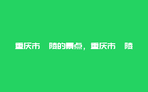 重庆市涪陵的景点，重庆市涪陵区旅游景点介绍