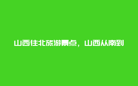 山西往北旅游景点，山西从南到北的景点