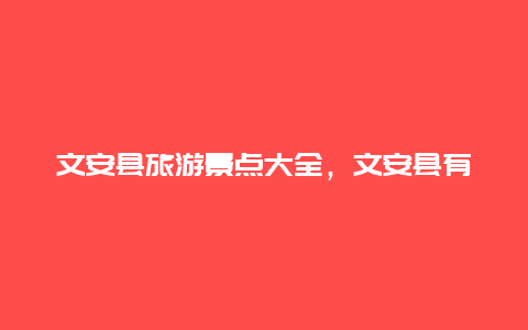 文安县旅游景点大全，文安县有哪些旅游景点