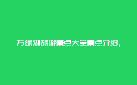 万绿湖旅游景点大全景点介绍，万绿湖景点详细介绍