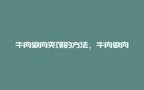 牛肉做肉夹馍的方法，牛肉做肉夹馍的方法和配料