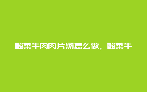 酸菜牛肉肉片汤怎么做，酸菜牛肉片汤的做法