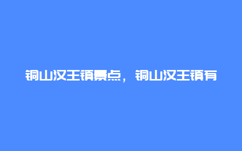 铜山汉王镇景点，铜山汉王镇有哪些村