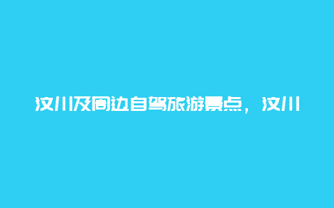 汶川及周边自驾旅游景点，汶川及周边自驾旅游景点有哪些