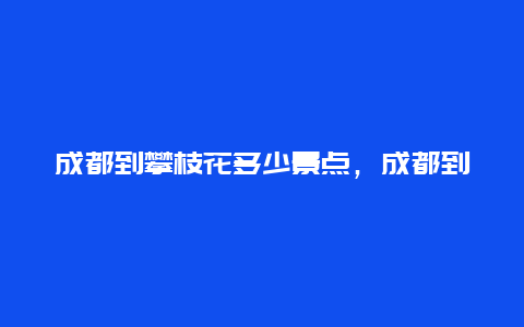 成都到攀枝花多少景点，成都到攀枝花多少景点开车