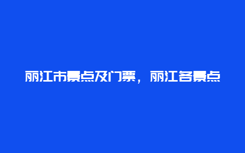 丽江市景点及门票，丽江各景点门票价格