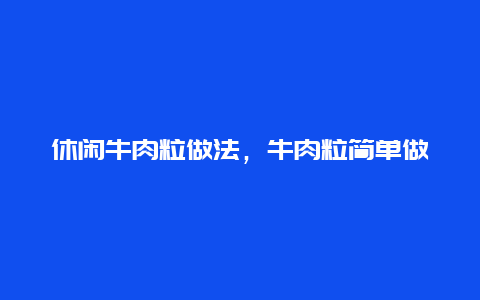 休闲牛肉粒做法，牛肉粒简单做法