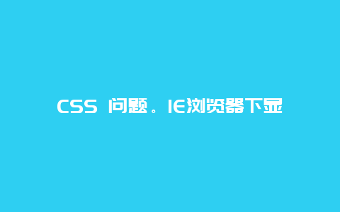 CSS 问题。IE浏览器下显示正常，可别的浏览器内容却交错。