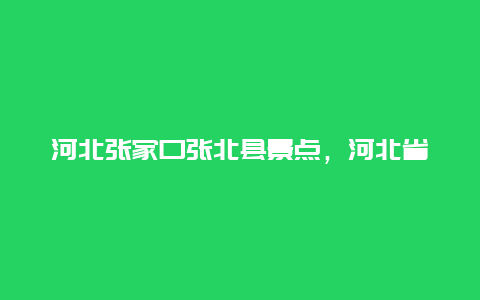 河北张家口张北县景点，河北省张北县旅游景点