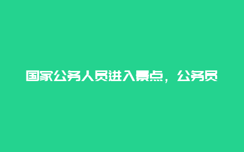 国家公务人员进入景点，公务员可以旅游