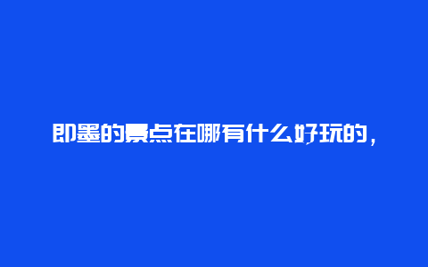 即墨的景点在哪有什么好玩的，即墨有什么好玩的地方景点推荐