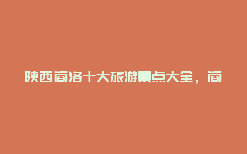 陕西商洛十大旅游景点大全，商洛市十大旅游景点