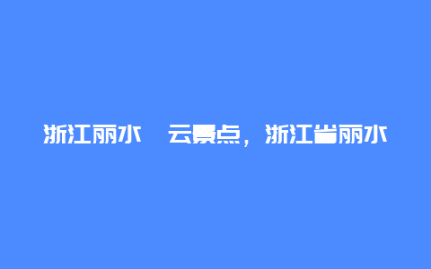 浙江丽水缙云景点，浙江省丽水市缙云县风景区