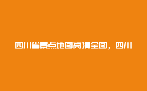 四川省景点地图高清全图，四川景点地图全图高清版