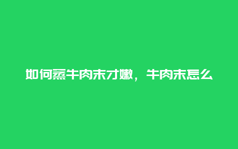 如何蒸牛肉末才嫩，牛肉末怎么蒸好吃