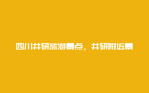 四川井研旅游景点，井研附近景点旅游景点