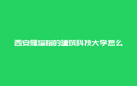 西安雁塔路的建筑科技大学怎么走？