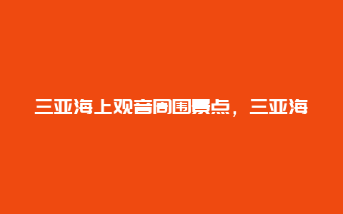 三亚海上观音周围景点，三亚海边观音