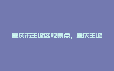 重庆市主城区观景点，重庆主城周边景点