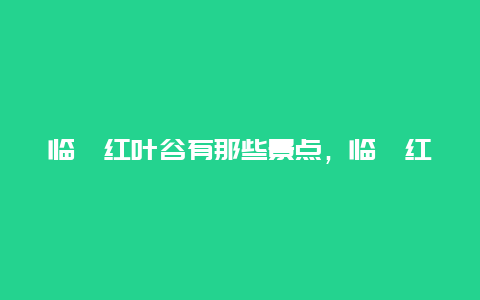 临朐红叶谷有那些景点，临朐红叶谷最佳观赏时间