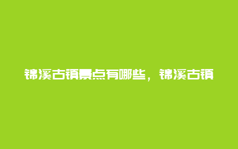 锦溪古镇景点有哪些，锦溪古镇主要景点