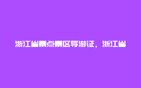 浙江省景点景区导游证，浙江省导游服务中心