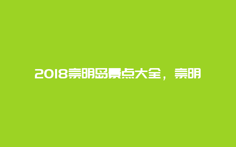 2018崇明岛景点大全，崇明岛景点排行