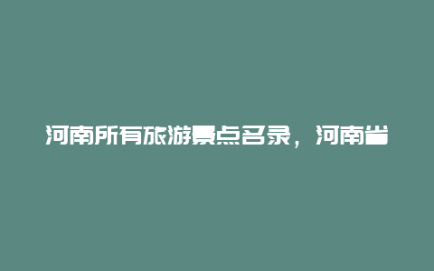 河南所有旅游景点名录，河南省十大旅游景点介绍