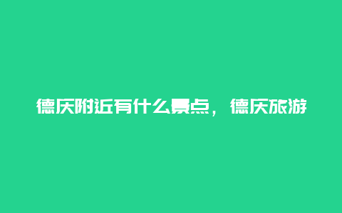 德庆附近有什么景点，德庆旅游攻略必去景点推荐