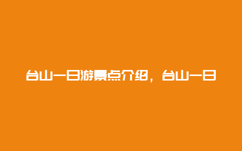 台山一日游景点介绍，台山一日游景点介绍作文